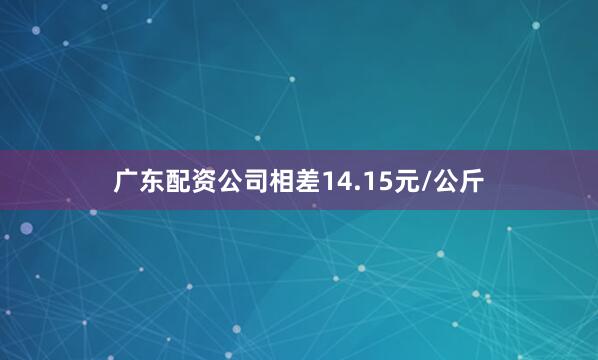 广东配资公司相差14.15元/公斤