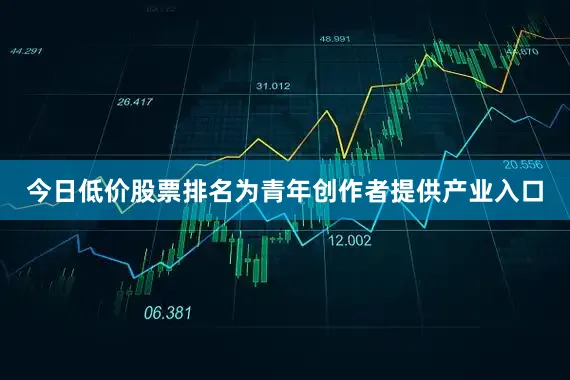 今日低价股票排名为青年创作者提供产业入口