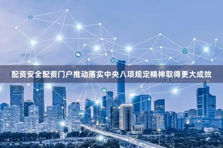 配资安全配资门户推动落实中央八项规定精神取得更大成效