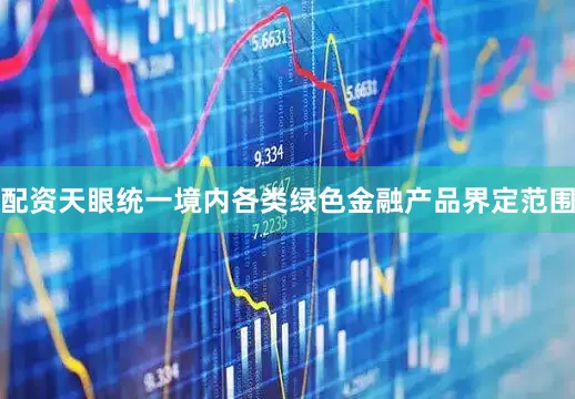 配资天眼统一境内各类绿色金融产品界定范围