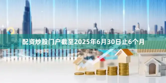 配资炒股门户截至2025年6月30日止6个月