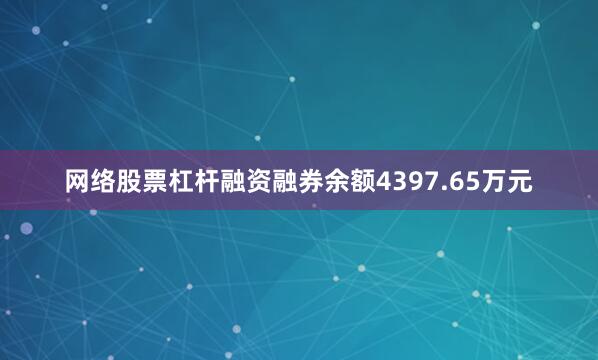 网络股票杠杆融资融券余额4397.65万元