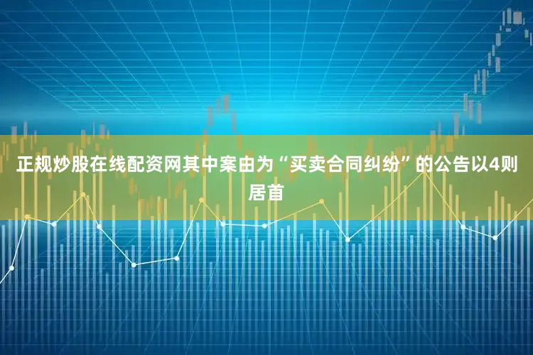 正规炒股在线配资网其中案由为“买卖合同纠纷”的公告以4则居首