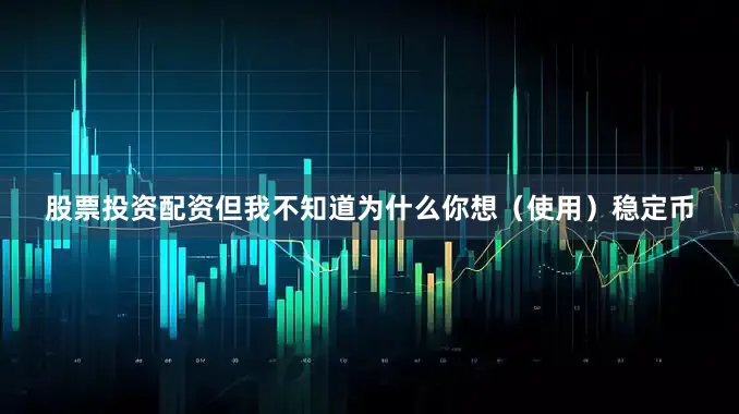 股票投资配资但我不知道为什么你想（使用）稳定币
