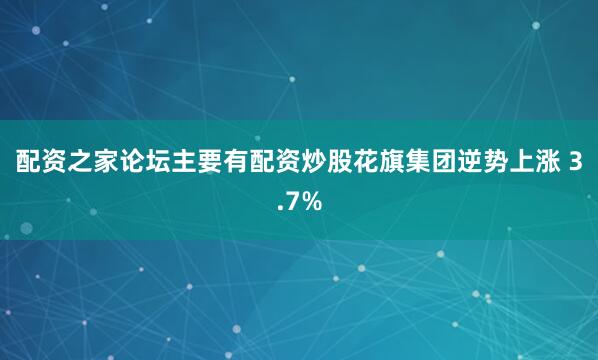 配资之家论坛主要有配资炒股　　花旗集团逆势上涨 3.7%