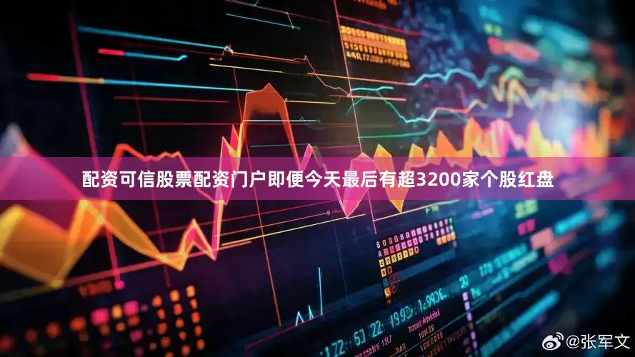 配资可信股票配资门户即便今天最后有超3200家个股红盘