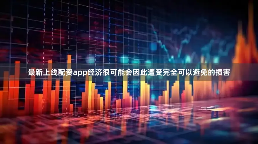 最新上线配资app经济很可能会因此遭受完全可以避免的损害