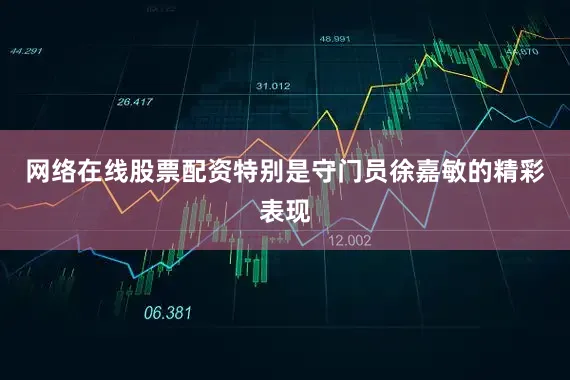 网络在线股票配资特别是守门员徐嘉敏的精彩表现