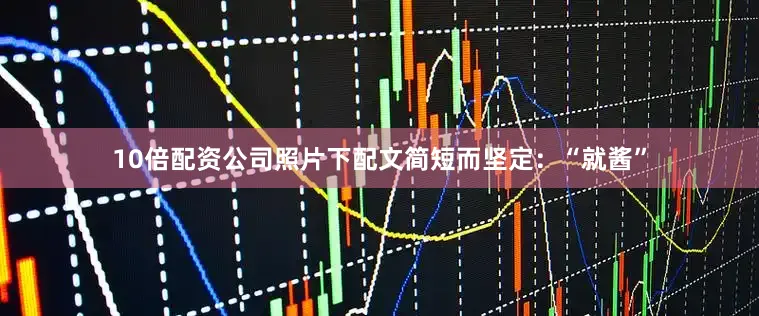 10倍配资公司照片下配文简短而坚定：“就酱”