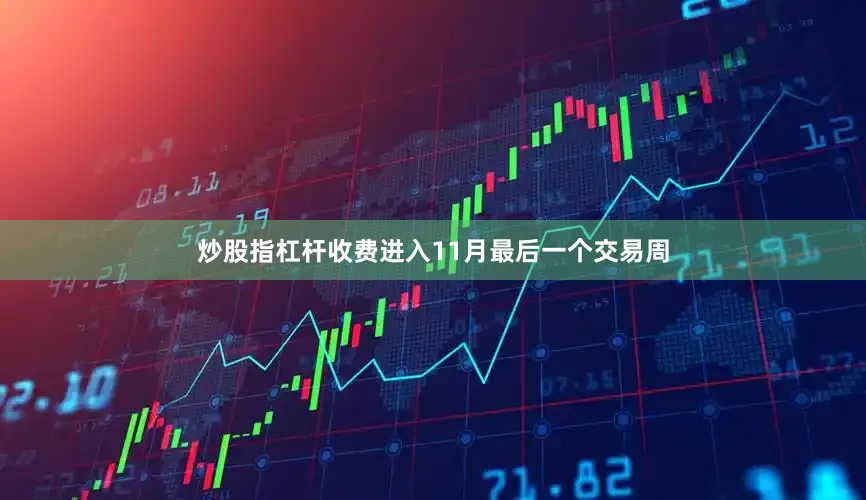 炒股指杠杆收费进入11月最后一个交易周