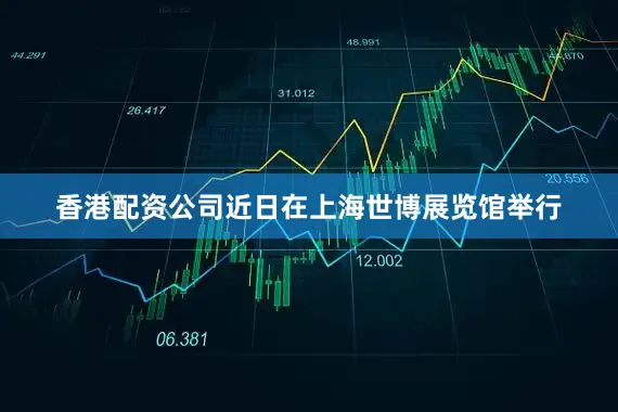 香港配资公司近日在上海世博展览馆举行