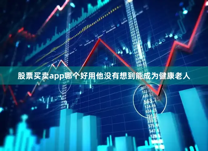 股票买卖app哪个好用他没有想到能成为健康老人