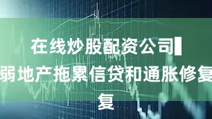 在线炒股配资公司　　▍弱地产拖累信贷和通胀修复
