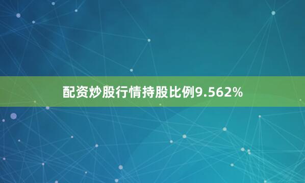 配资炒股行情持股比例9.562%