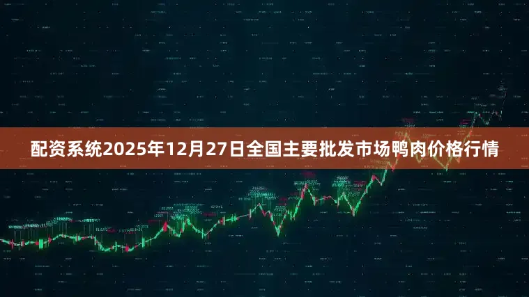 配资系统2025年12月27日全国主要批发市场鸭肉价格行情