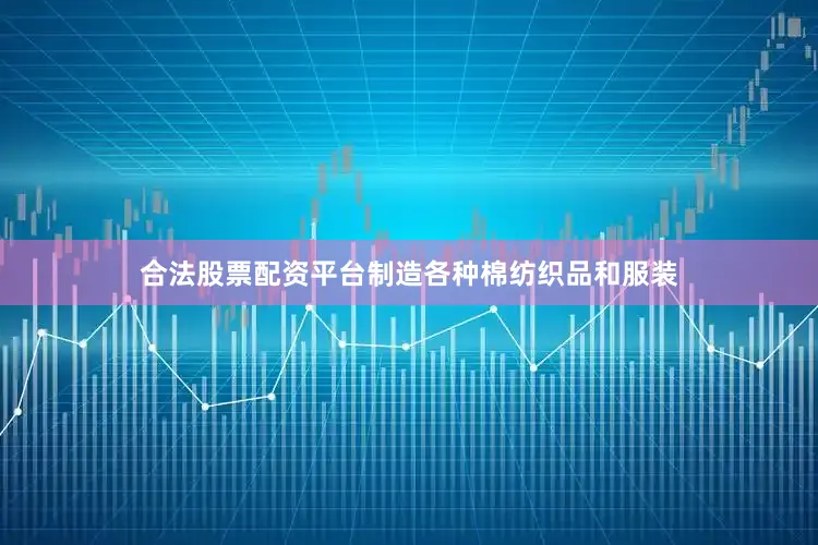 合法股票配资平台制造各种棉纺织品和服装