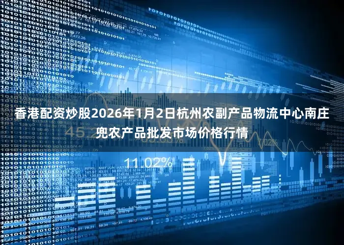 香港配资炒股2026年1月2日杭州农副产品物流中心南庄兜农产品批发市场价格行情