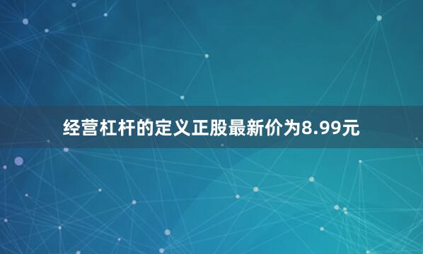 经营杠杆的定义正股最新价为8.99元