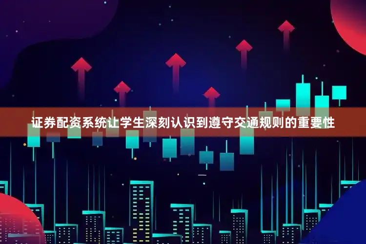 证券配资系统让学生深刻认识到遵守交通规则的重要性