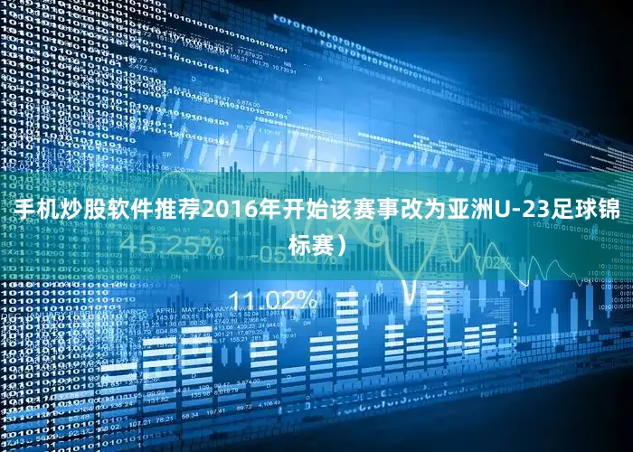 手机炒股软件推荐2016年开始该赛事改为亚洲U-23足球锦标赛）