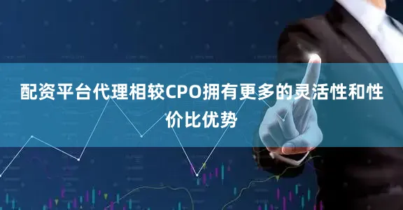 配资平台代理相较CPO拥有更多的灵活性和性价比优势