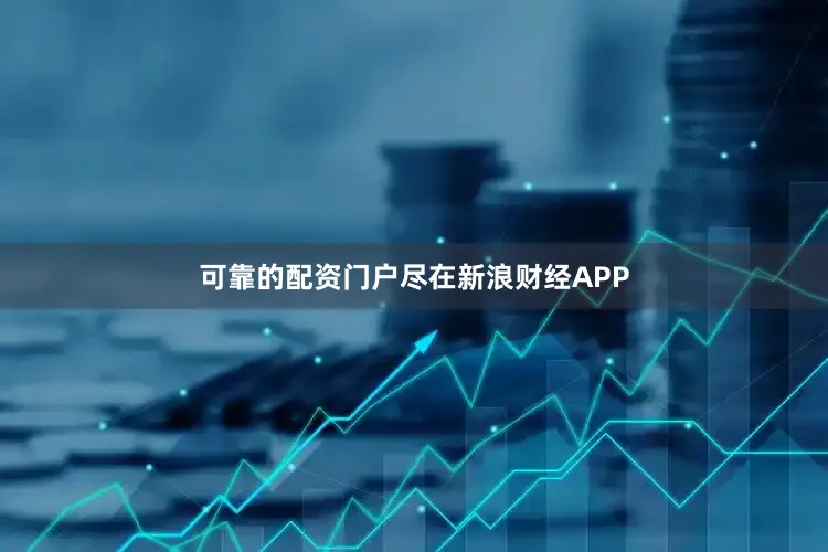 可靠的配资门户尽在新浪财经APP