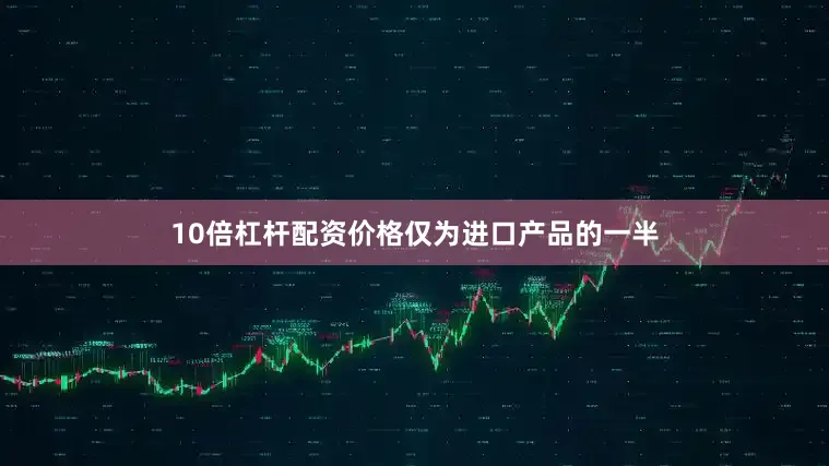 10倍杠杆配资价格仅为进口产品的一半